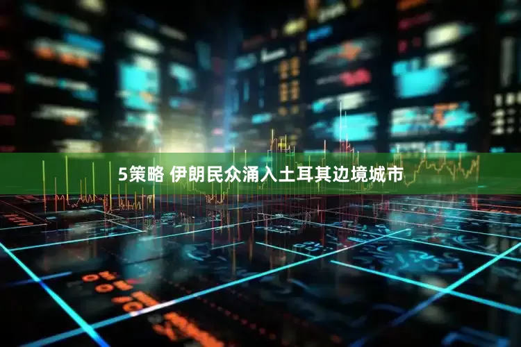 5策略 伊朗民众涌入土耳其边境城市