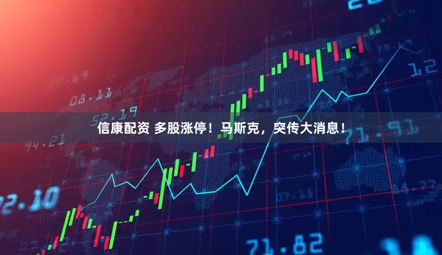信康配资 多股涨停！马斯克，突传大消息！