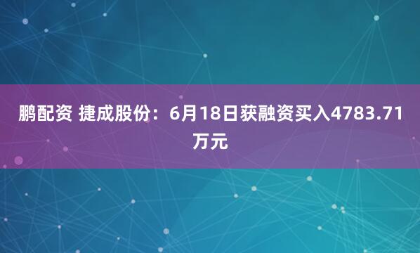 鹏配资 捷成股份：6月18日获融资买入4783.71万元