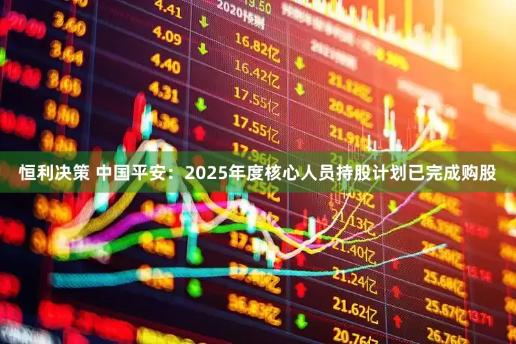 恒利决策 中国平安：2025年度核心人员持股计划已完成购股
