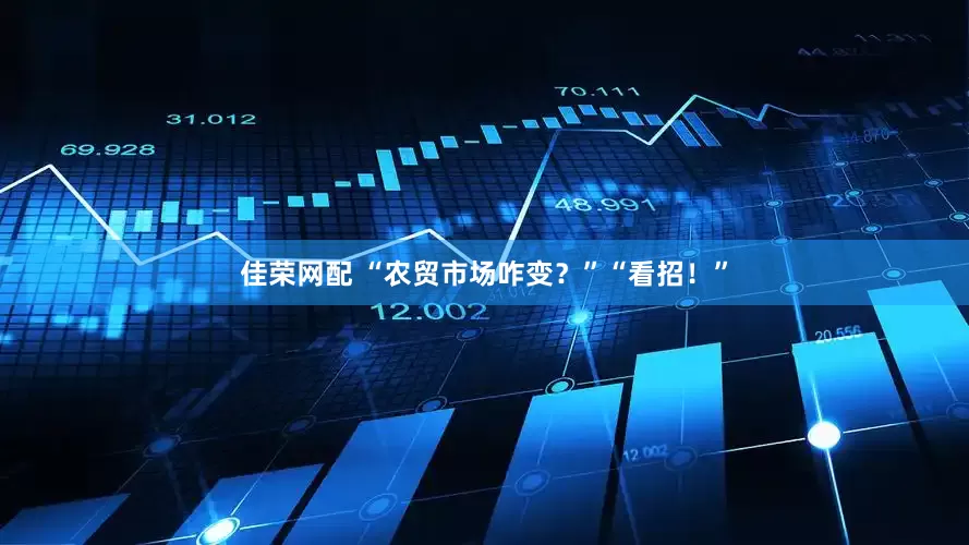佳荣网配 “农贸市场咋变？”“看招！”
