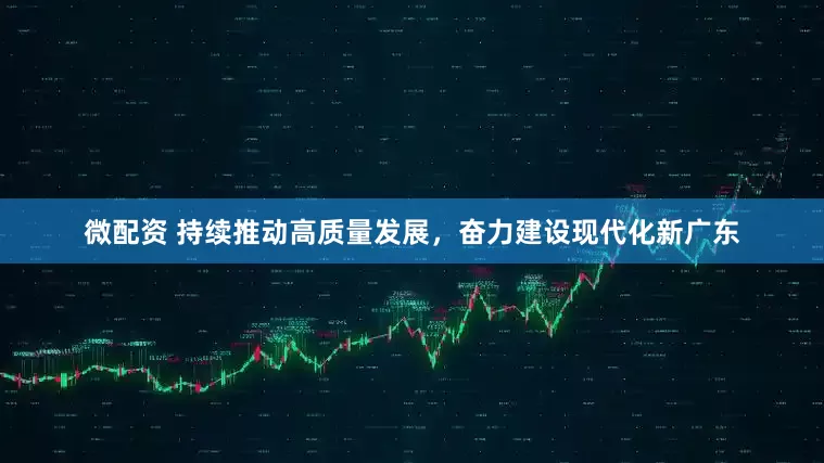微配资 持续推动高质量发展，奋力建设现代化新广东