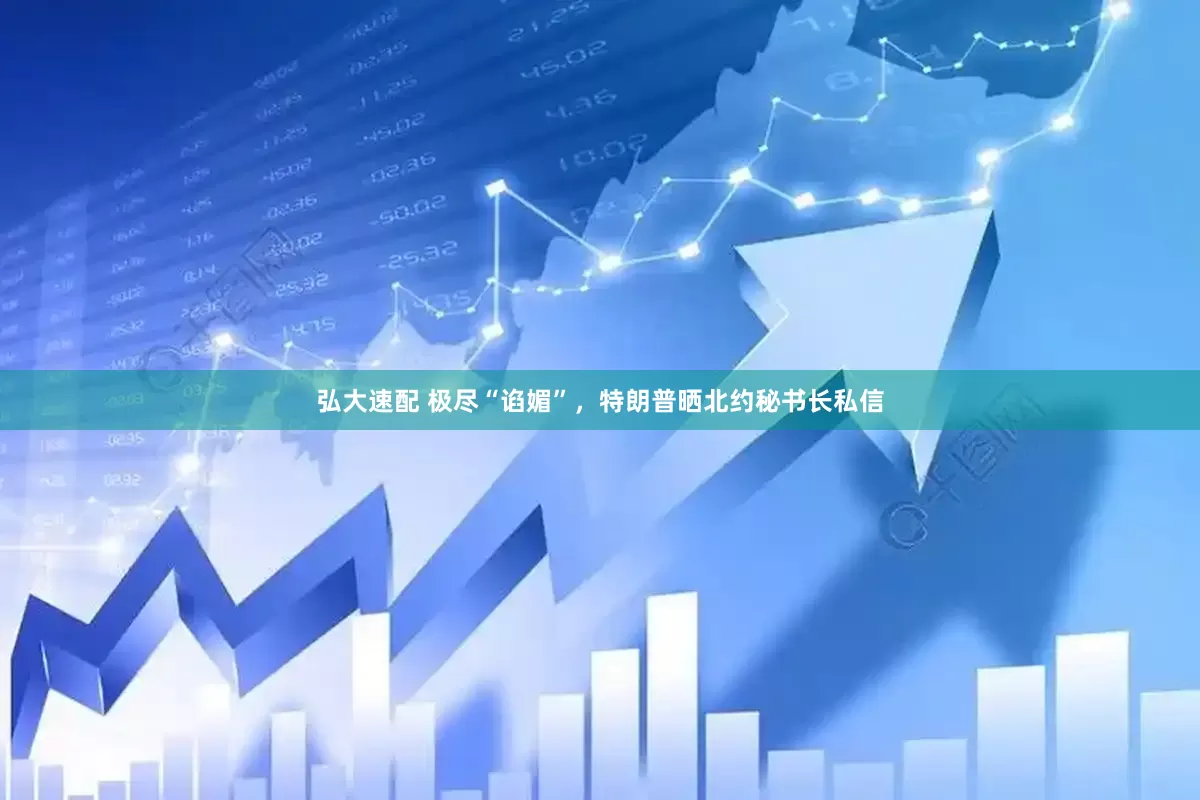 弘大速配 极尽“谄媚”，特朗普晒北约秘书长私信