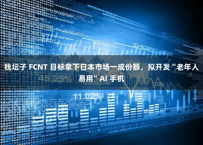 钱坛子 FCNT 目标拿下日本市场一成份额，拟开发“老年人易用”AI 手机
