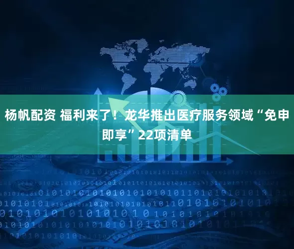 杨帆配资 福利来了！龙华推出医疗服务领域“免申即享”22项清单