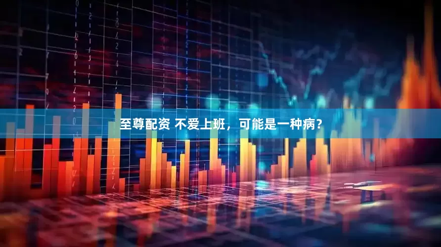 至尊配资 不爱上班，可能是一种病？