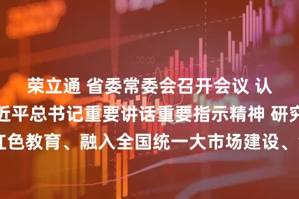 荣立通 省委常委会召开会议 认真学习贯彻习近平总书记重要讲话重要指示精神 研究进一步做好红色教育、融入全国统一大市场建设、海洋经济高质量发展和审计监督等工作 黄坤明主持会议