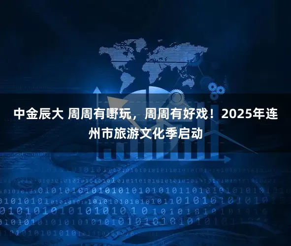 中金辰大 周周有嘢玩，周周有好戏！2025年连州市旅游文化季启动