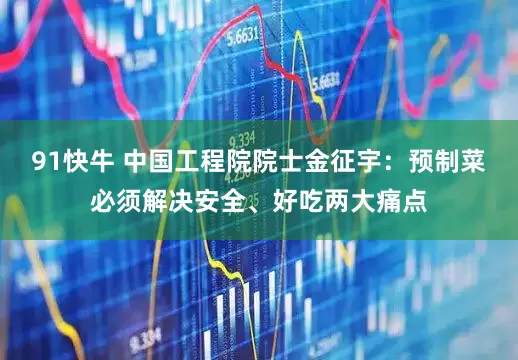 91快牛 中国工程院院士金征宇：预制菜必须解决安全、好吃两大痛点