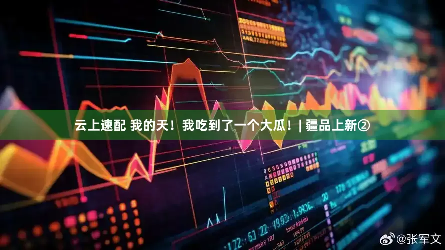 云上速配 我的天！我吃到了一个大瓜！| 疆品上新②