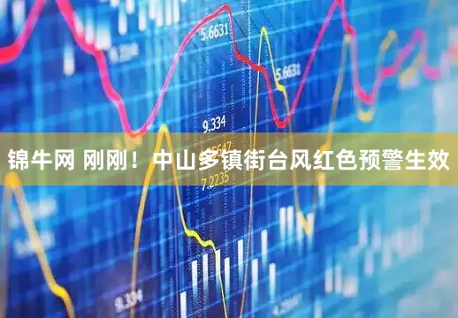 锦牛网 刚刚！中山多镇街台风红色预警生效