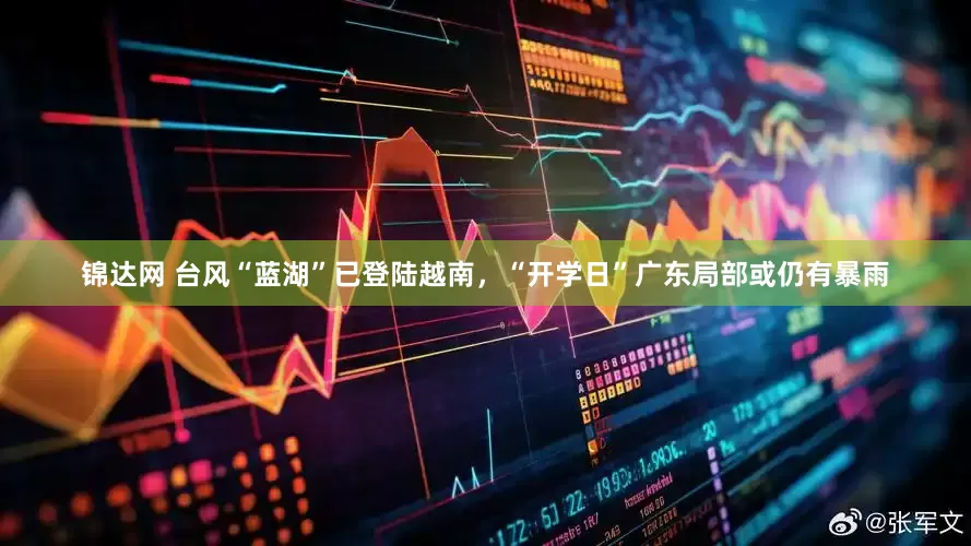 锦达网 台风“蓝湖”已登陆越南，“开学日”广东局部或仍有暴雨