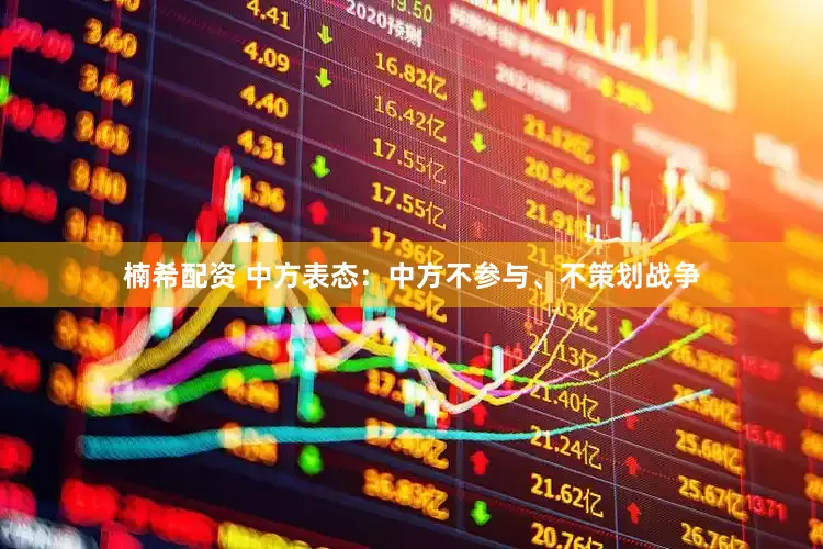 楠希配资 中方表态：中方不参与、不策划战争