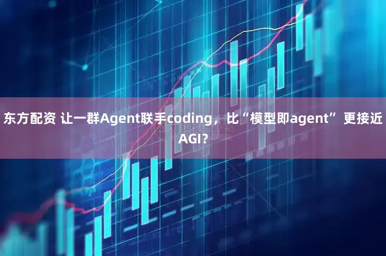 东方配资 让一群Agent联手coding,比“模型即agent” 更接近AGI?