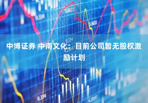 中博证券 中南文化:目前公司暂无股权激励计划