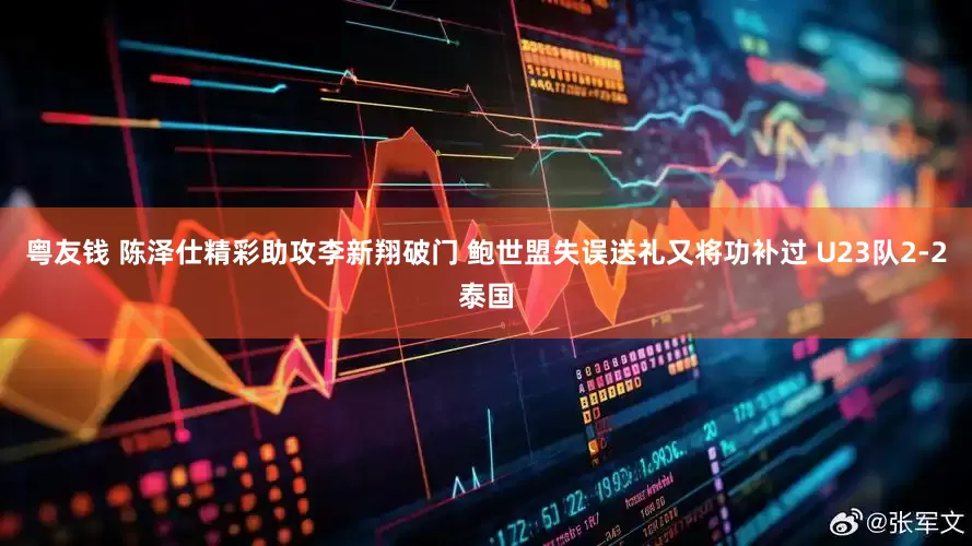 粤友钱 陈泽仕精彩助攻李新翔破门 鲍世盟失误送礼又将功补过 U23队2-2泰国