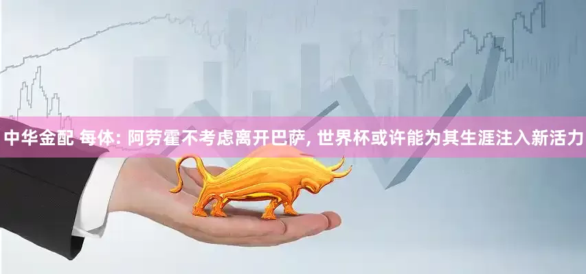 中华金配 每体: 阿劳霍不考虑离开巴萨, 世界杯或许能为其生涯注入新活力
