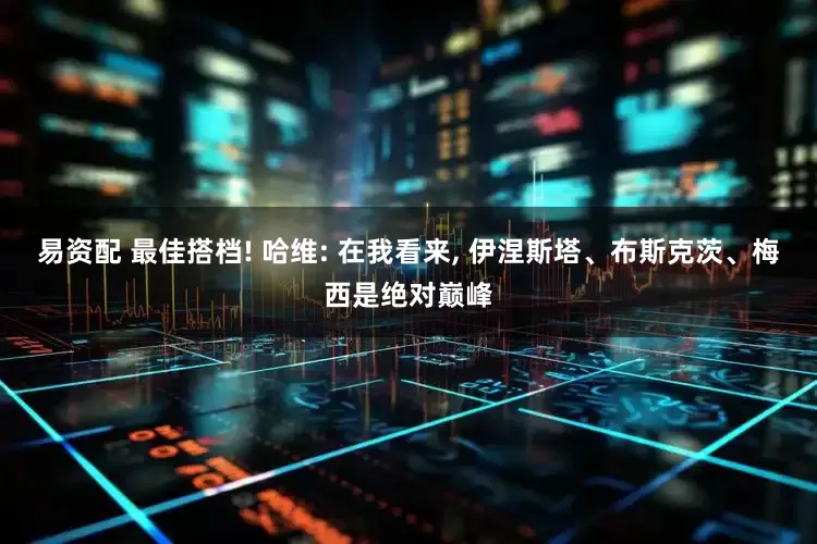 易资配 最佳搭档! 哈维: 在我看来, 伊涅斯塔、布斯克茨、梅西是绝对巅峰