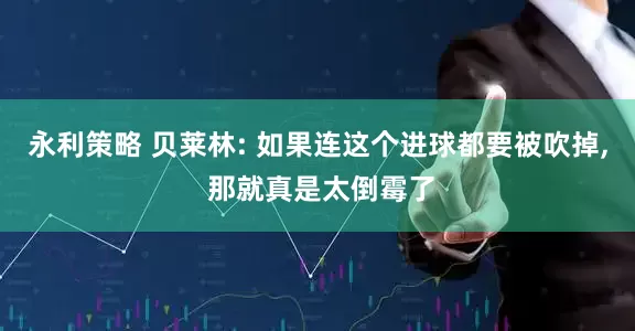 永利策略 贝莱林: 如果连这个进球都要被吹掉, 那就真是太倒霉了